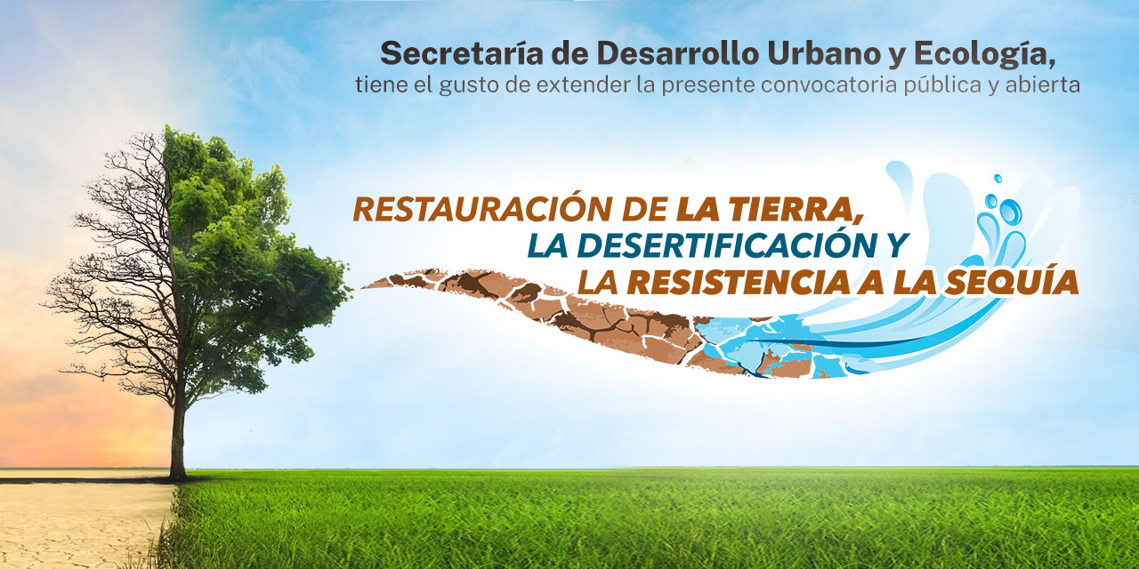 Secretaría de Desarrollo Urbano y Ecología, tiene el gusto de extender la presente convocatoria pública y abierta Restauración de la Tierra, la Desertificación y la Resistencia a la Sequía 